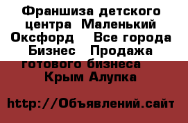 Франшиза детского центра «Маленький Оксфорд» - Все города Бизнес » Продажа готового бизнеса   . Крым,Алупка